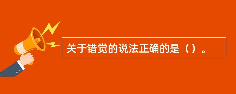 关于错觉的说法正确的是（）。