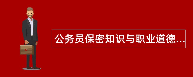 公务员保密知识与职业道德题库