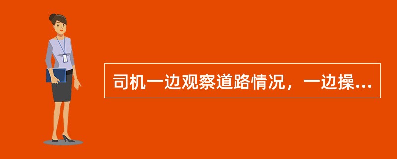司机一边观察道路情况，一边操纵汽车行驶，这属于（）。