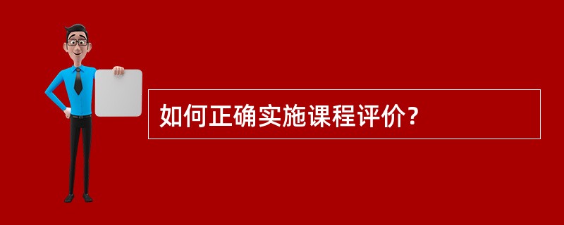 如何正确实施课程评价？