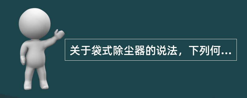 关于袋式除尘器的说法，下列何项是错误的？（）