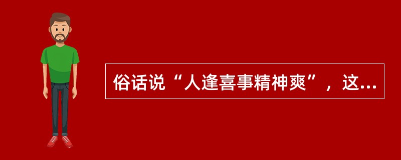 俗话说“人逢喜事精神爽”，这种情绪状态属于（）