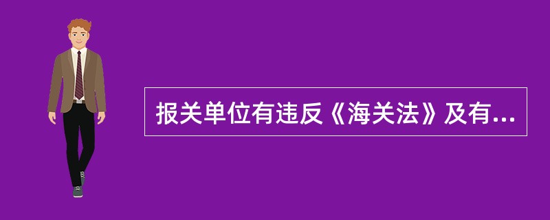 报关单位有违反《海关法》及有关法律、行政法规、海关规章或海关规定程序、手续尚未构