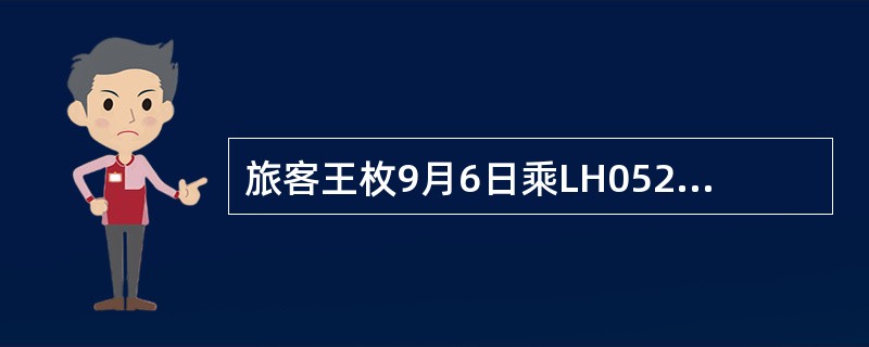 旅客王枚9月6日乘LH052航班从开罗到法兰克福中转CA932航班到京，其托运的