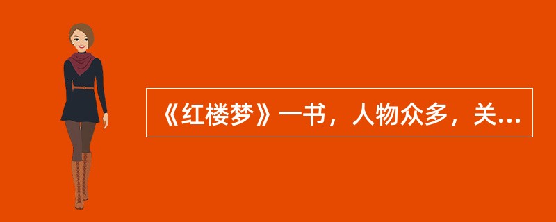 《红楼梦》一书，人物众多，关系复杂，散见于各章，鲁迅先生综合各章信息后，制作了一