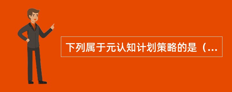 下列属于元认知计划策略的是（）。