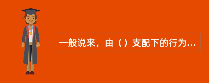 一般说来，由（）支配下的行为更具有持久性。