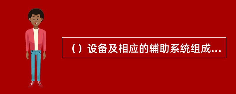 （）设备及相应的辅助系统组成的电能生产、输送、分配、使用的统一整体称为电力系统。