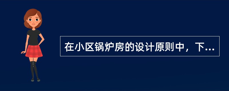 在小区锅炉房的设计原则中，下列哪些说法是正确的？（）