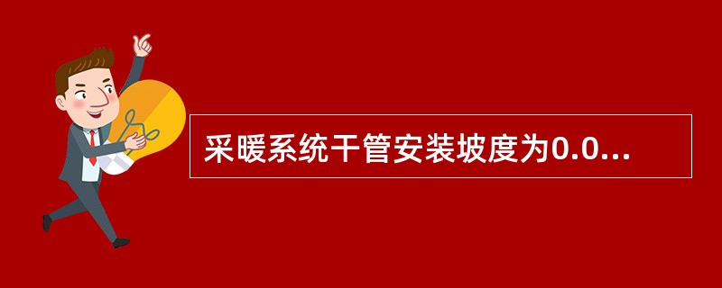 采暖系统干管安装坡度为0.003时的应用范围，是下列哪几项？（）