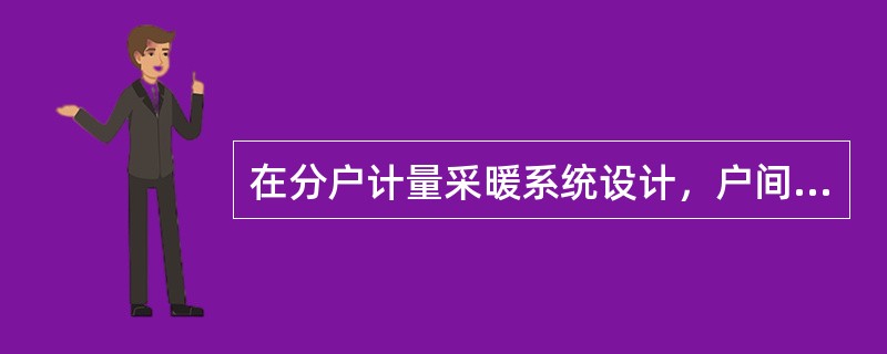 在分户计量采暖系统设计，户间传热负荷的处理，下列哪几项是正确的？（）