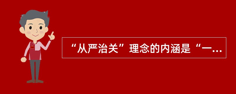 “从严治关”理念的内涵是“一高四严”。“高”指高标准，“严”指制度严密（）。