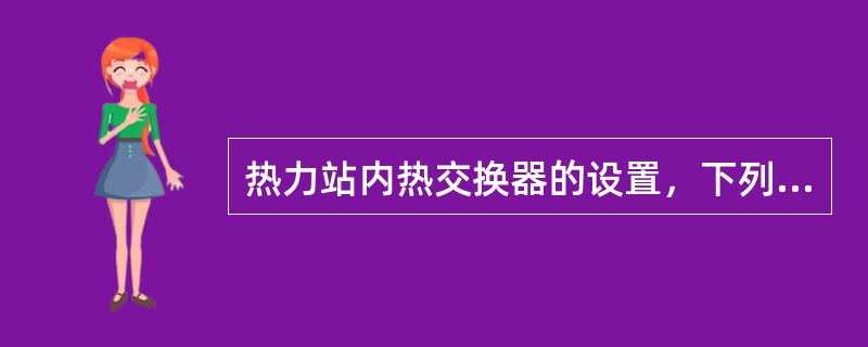 热力站内热交换器的设置，下列哪一项是错误的？（）