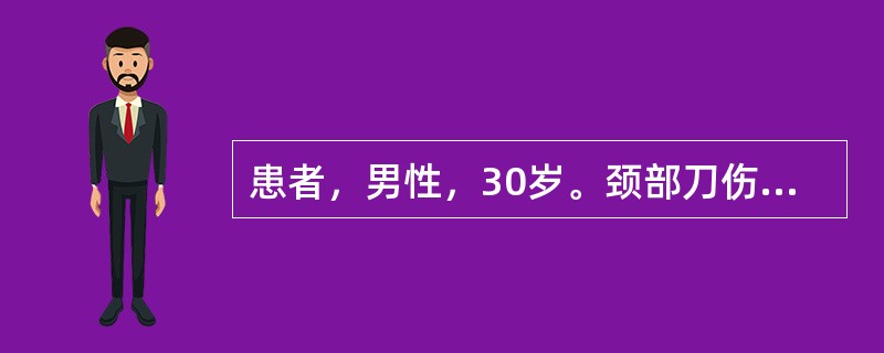 患者，男性，30岁。颈部刀伤半小时。查体发现：呼气时颈部伤口泡沫样液体流出，三凹