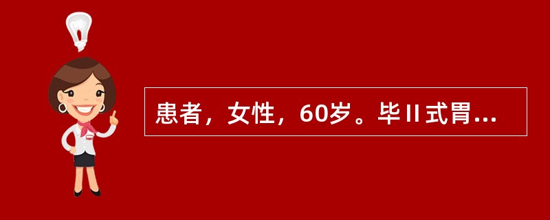 患者，女性，60岁。毕Ⅱ式胃大部切除术后1年，上腹持续性烧灼痛，服用抗酸药无效；