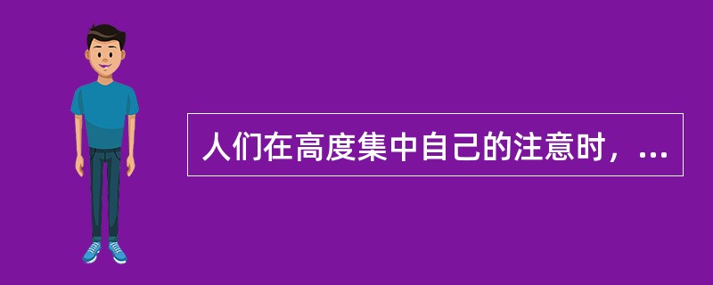 人们在高度集中自己的注意时，注意的指向范围就缩小。