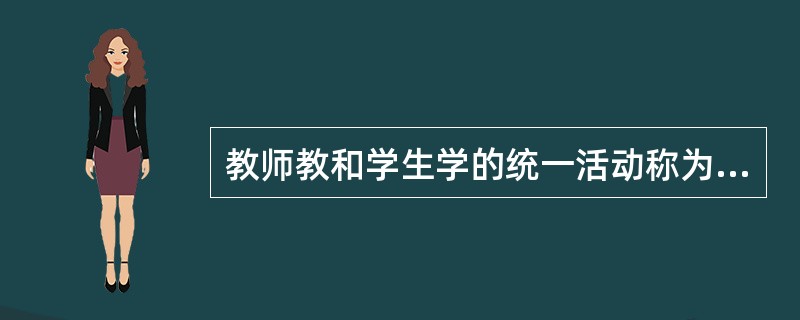 教师教和学生学的统一活动称为（）。