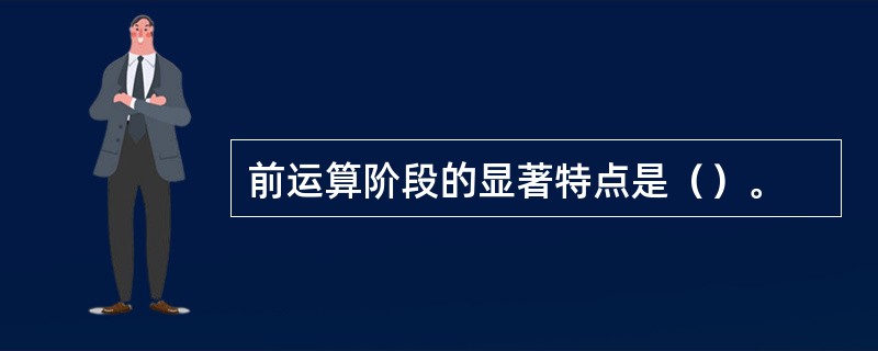 前运算阶段的显著特点是（）。