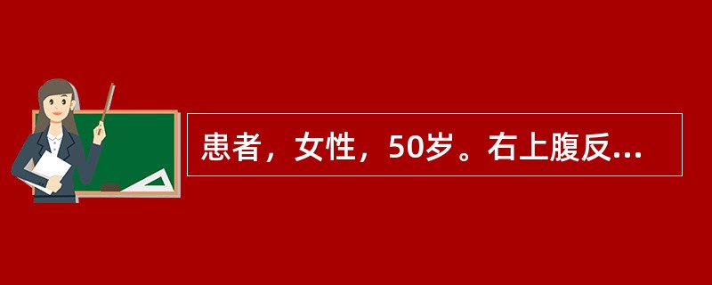 患者，女性，50岁。右上腹反复疼痛半年，多于餐后发生，并向右肩部放射。检查：肥胖