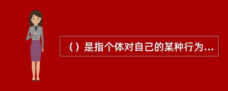 （）是指个体对自己的某种行为会导致某种结果的推测，如果个体预测到某一特定行为会导