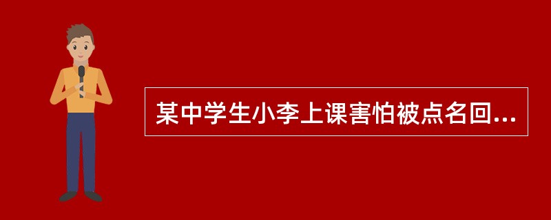 某中学生小李上课害怕被点名回答问题，当他发现坐在教室后排并趴在桌子上时，就不大可