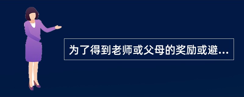 为了得到老师或父母的奖励或避免受到老师或父母的惩罚而努力学习，这种学习动机主要是