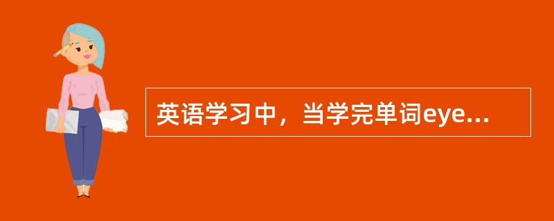 英语学习中，当学完单词eye（眼睛）后，在学习eyeball（眼球）时，即可以产