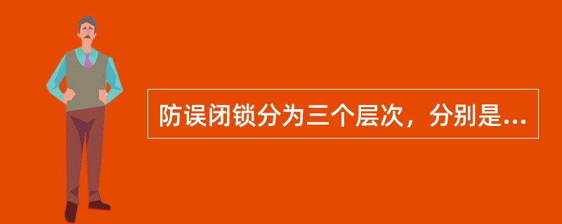 防误闭锁分为三个层次，分别是（）