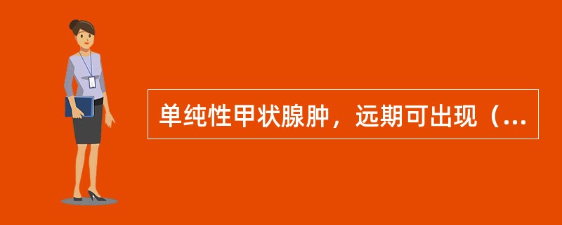 单纯性甲状腺肿，远期可出现（）。