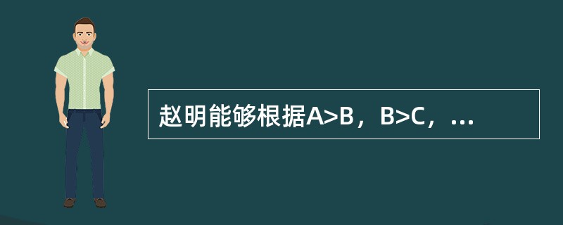 赵明能够根据A>B，B>C，则A>C的原理，推出A、B、C的关系，根据皮亚杰的认