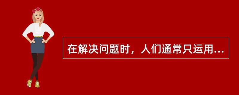 在解决问题时，人们通常只运用动作思维、形象思维和逻辑思维这三类思维中的一种。