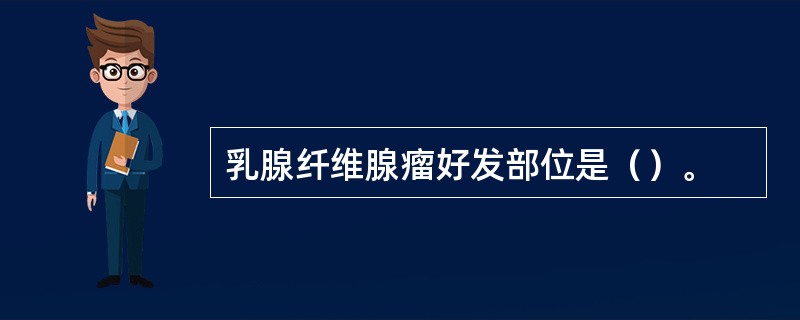 乳腺纤维腺瘤好发部位是（）。