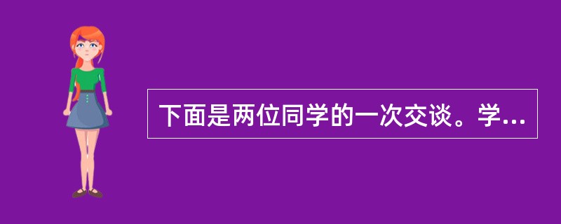 下面是两位同学的一次交谈。学生A：你知道吗？前两天在学习英语语法时，我感觉很简单