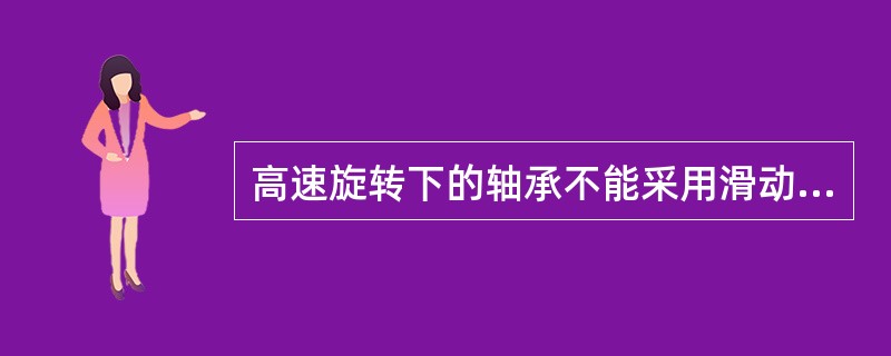 高速旋转下的轴承不能采用滑动轴承。