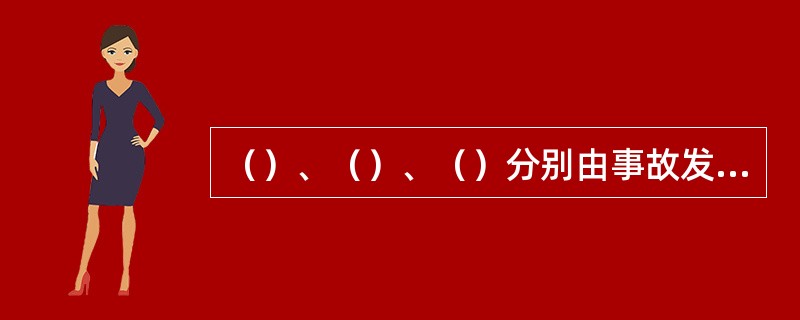 （）、（）、（）分别由事故发生地省级人民政府、设区的市级人民政府、县级人民政府负