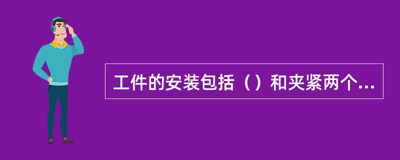 工件的安装包括（）和夹紧两个过程。