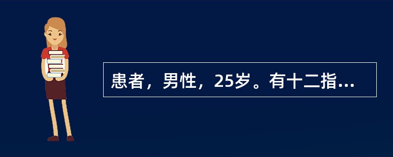 患者，男性，25岁。有十二指肠球部溃疡病史4年，近半月来上腹胀痛，呕吐数次。查上