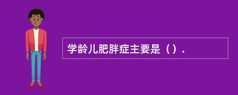 学龄儿肥胖症主要是（）.