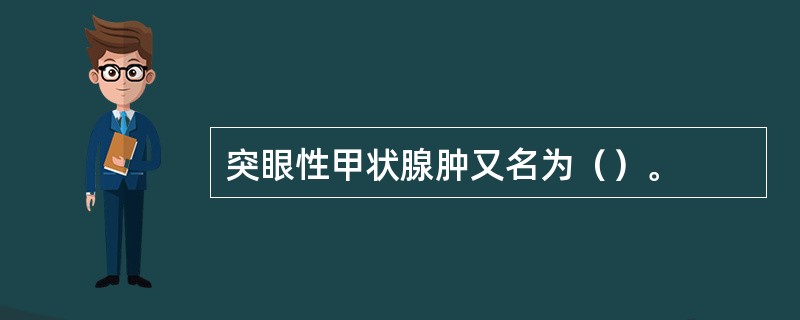 突眼性甲状腺肿又名为（）。