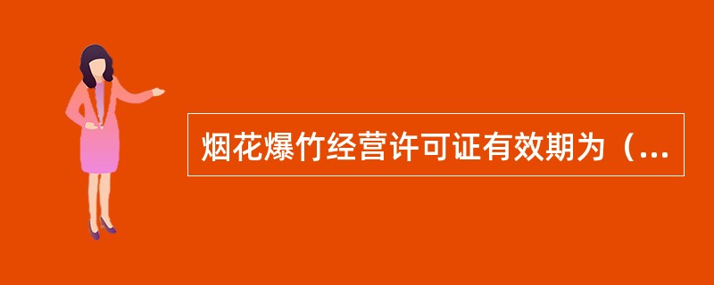 烟花爆竹经营许可证有效期为（）年。