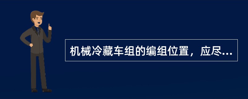机械冷藏车组的编组位置，应尽量挂于列车中的什么位置？