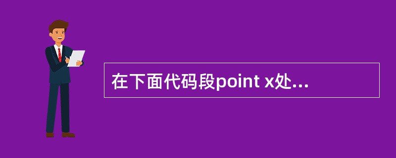 在下面代码段point x处可以写入的代码是（）。