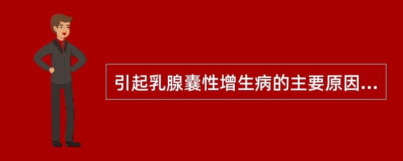 引起乳腺囊性增生病的主要原因是（）。