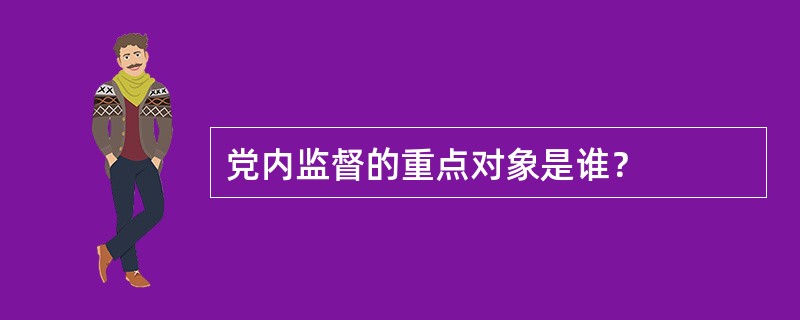 党内监督的重点对象是谁？