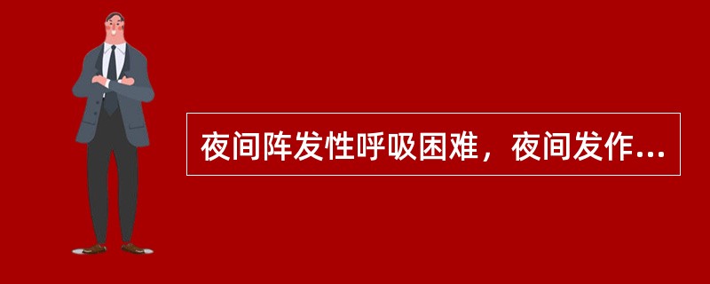 夜间阵发性呼吸困难，夜间发作的原因主要是（）。