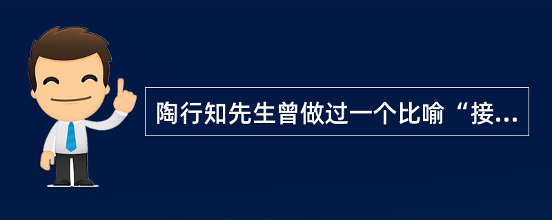 陶行知先生曾做过一个比喻“接知如接枝”，这个比喻体现了（）。