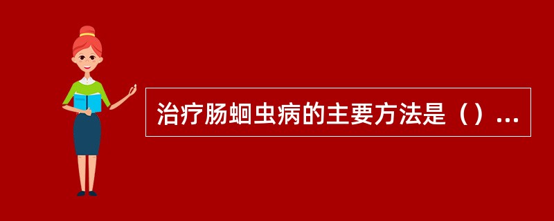 治疗肠蛔虫病的主要方法是（）治疗蛔厥证的主要方法是（）