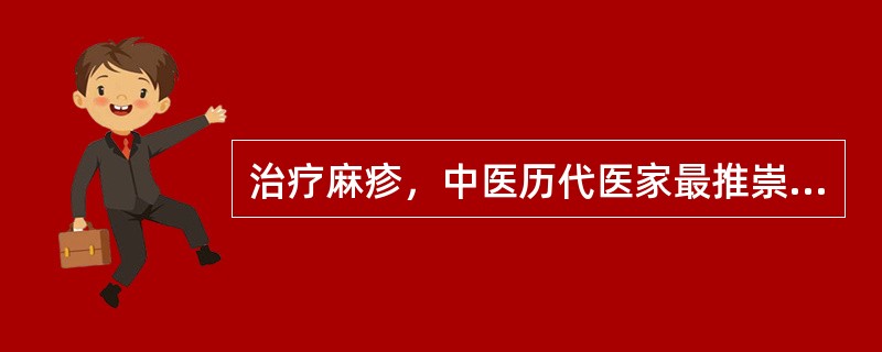 治疗麻疹，中医历代医家最推崇的治法是（）.