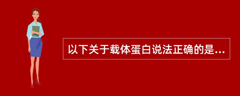 以下关于载体蛋白说法正确的是（）