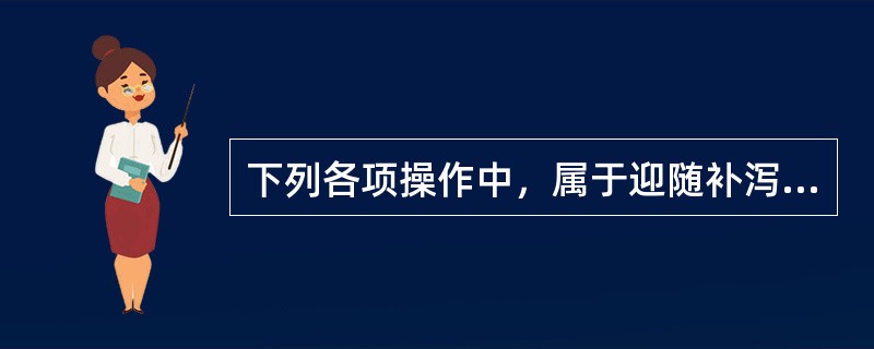 下列各项操作中，属于迎随补泻法中之补法是（）